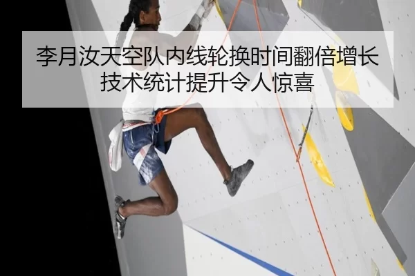 李月汝天空队内线轮换时间翻倍增长 技术统计提升令人惊喜